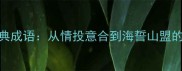 与爱有关的经典成语从情投意合到海誓山盟的千年情感智慧