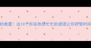 紧急时刻的救星这10个形容急急忙忙的成语让你秒变时间管理大师