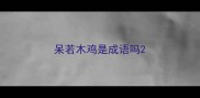 呆若木鸡是成语吗