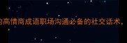 10个形容团队协作的高情商成语职场沟通必备的社交话术看完秒变社交达人
