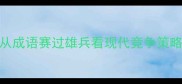 赛过雄兵从成语赛过雄兵看现代竞争策略的制胜之道