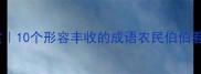 丰收成语大赏10个形容丰收的成语农民伯伯看了直呼内行