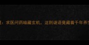 成语谜题求医问药暗藏玄机这则谜语竟藏着千年养生智慧