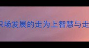 走捷径还是走正道职场发展的走为上智慧与走稳每一步的成功法则