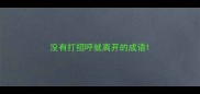 没有打招呼就离开的成语