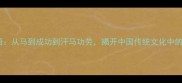 四大经典成语从马到成功到汗马功劳揭开中国传统文化中的马文化象征