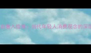 由俭入奢易由奢入俭难当代年轻人消费观念的深层与理财建议
