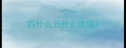 四什么云什么成语