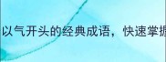 气成语大全30个以气开头的经典成语快速掌握趣味学习法