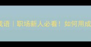 10个形容新人优秀的成语职场新人必看如何用成语快速提升印象分