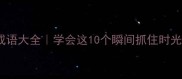 与光阴有关的20个成语大全学会这10个瞬间抓住时光的灵感生活灵感库