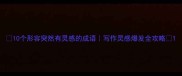 10个形容突然有灵感的成语写作灵感爆发全攻略