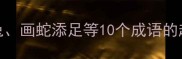 经典成语故事全守株待兔画蛇添足等10个成语的起源与寓意附历史典故