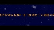 四字成语为何难以捉摸冷门成语的十大谜题与实用技巧