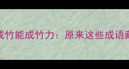 成语冷知识胸有成竹能成竹力原来这些成语藏着逆天学习力