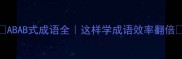 ABAB式成语全这样学成语效率翻倍