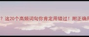 什么去的成语这20个高频词句你肯定用错过附正确用法和避坑指南