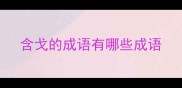 含戈的成语有哪些成语