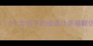 快快乐乐治愈系生活美学5个含乐字的成语让幸福翻倍附快乐能量提升指南