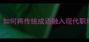 见贤思齐如何将传统成语融入现代职场与生活