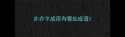 亦亦字成语有哪些成语