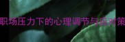 泰然自若职场压力下的心理调节与应对策略深度