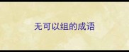 无可以组的成语