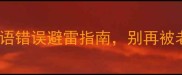 救命10个高频成语错误避雷指南别再被老师当堂打脸了