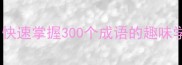 学富五车成语接龙快速掌握300个成语的趣味学习法附练习表
