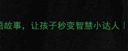小学必学10个聪明成语故事让孩子秒变智慧小达人家长必看语文提分秘籍