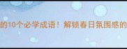 阳春三月的10个必学成语解锁春日氛围感的生活美学