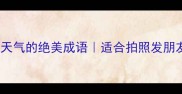 10个描写今日天气的绝美成语适合拍照发朋友圈的文案灵感