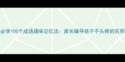 小学必学100个成语趣味记忆法家长辅导孩子不头疼的实用指南