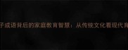 20个有子成语背后的家庭教育智慧从传统文化看现代育儿之道