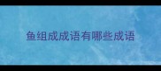 鱼组成成语有哪些成语
