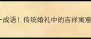 过年娶媳妇打一成语传统婚礼中的吉祥寓意附习俗全