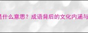 敝帚自珍是什么意思成语背后的文化内涵与使用场景
