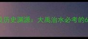 带禹的成语及历史渊源大禹治水必考的6个经典成语