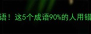 心有灵犀必考成语这5个成语90的人用错看完秒变文化人