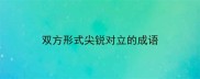 双方形式尖锐对立的成语