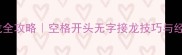 成语接龙全攻略空格开头无字接龙技巧与经典案例