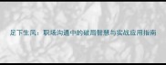 足下生风职场沟通中的破局智慧与实战应用指南