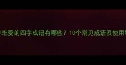 形容难受的四字成语有哪些10个常见成语及使用场景