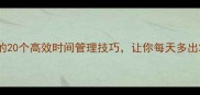 忙里偷闲的20个高效时间管理技巧让你每天多出2小时