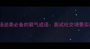 10个职场逆袭必备的霸气成语面试社交场景实战指南
