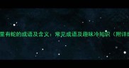 50个成语里有蛇的成语及含义常见成语及趣味冷知识附详细用法
