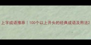 上字成语推荐100个以上开头的经典成语及用法