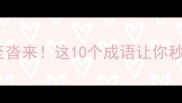 成语小课堂纷至沓来这10个成语让你秒变语言小达人
