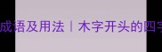 50个木字旁成语及用法木字开头的四字成语大全