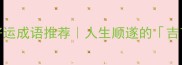 必看10个好运成语推荐人生顺遂的吉言密码全